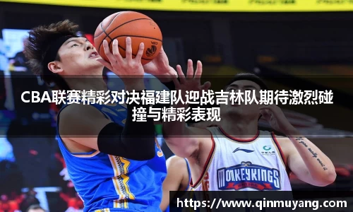 CBA联赛精彩对决福建队迎战吉林队期待激烈碰撞与精彩表现