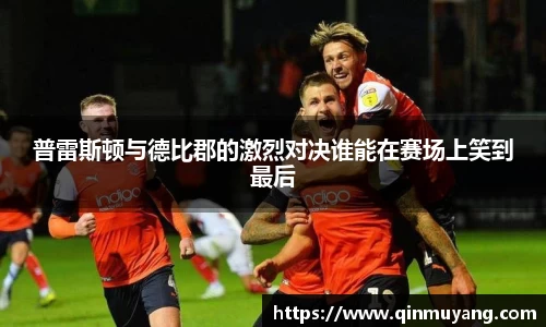 普雷斯顿与德比郡的激烈对决谁能在赛场上笑到最后