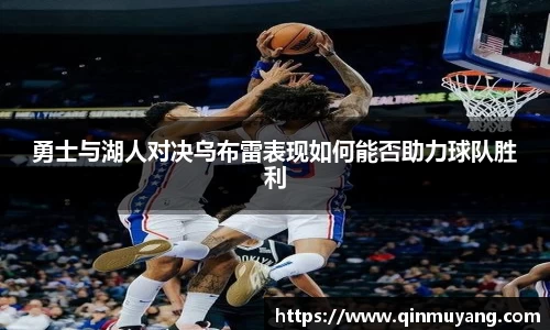 勇士与湖人对决乌布雷表现如何能否助力球队胜利